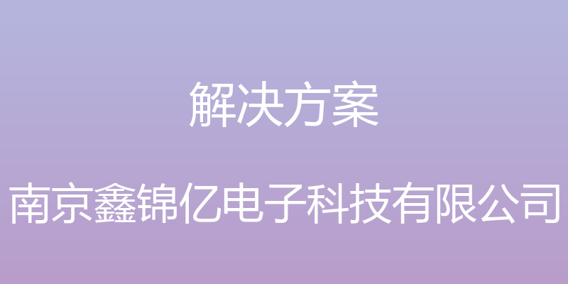 解决方案 - 南京鑫锦亿电子科技有限公司