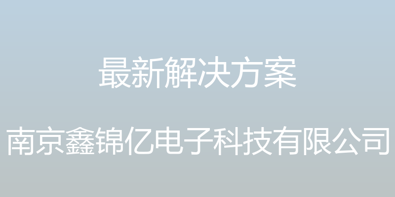 最新解决方案 - 南京鑫锦亿电子科技有限公司